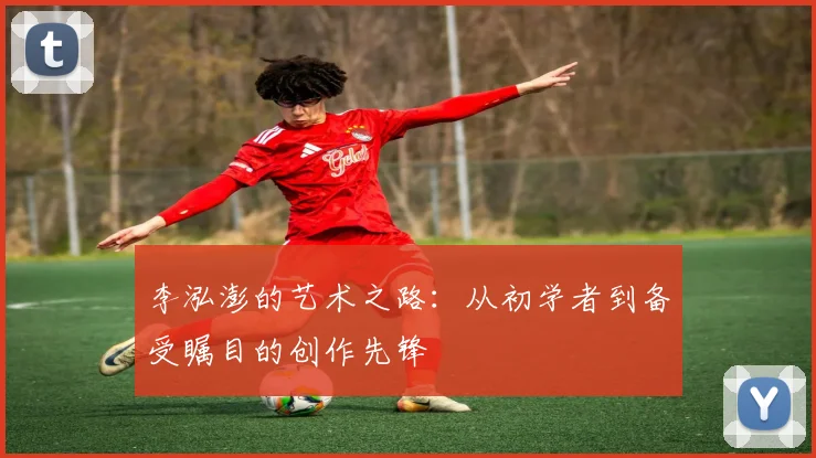 李泓澎的艺术之路：从初学者到备受瞩目的创作先锋