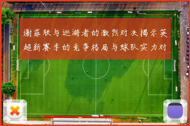 谢菲联与巡游者的激烈对决揭示英超新赛季的竞争格局与球队实力对比