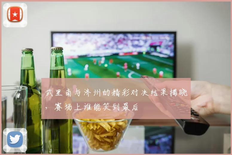武里南与济州的精彩对决结果揭晓，赛场上谁能笑到最后