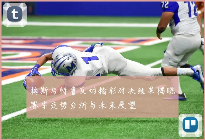 梅斯与特鲁瓦的精彩对决结果揭晓赛季走势分析与未来展望