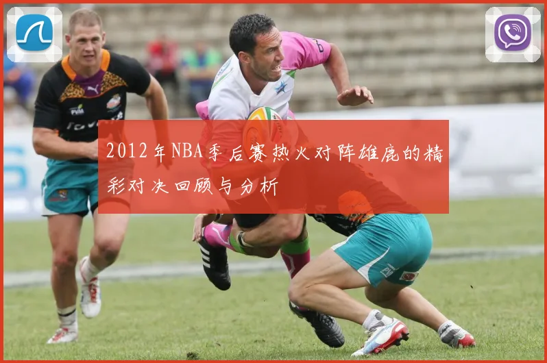 2012年NBA季后赛热火对阵雄鹿的精彩对决回顾与分析