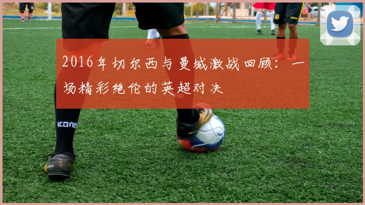 2016年切尔西与曼城激战回顾：一场精彩绝伦的英超对决
