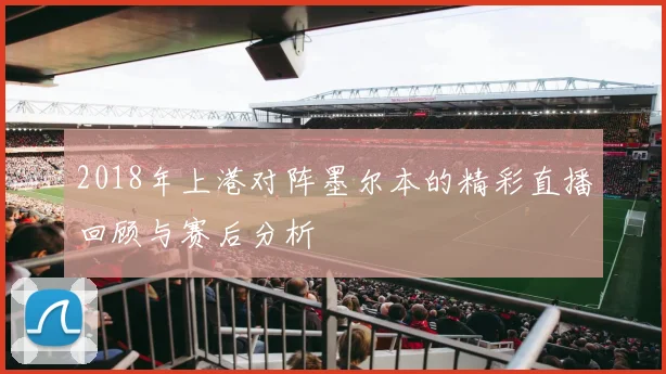 2018年上港对阵墨尔本的精彩直播回顾与赛后分析