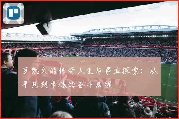 罗凯文的传奇人生与事业探索：从平凡到卓越的奋斗历程