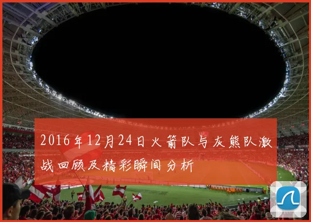 2016年12月24日火箭队与灰熊队激战回顾及精彩瞬间分析